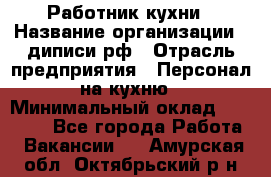 Работник кухни › Название организации ­ диписи.рф › Отрасль предприятия ­ Персонал на кухню › Минимальный оклад ­ 20 000 - Все города Работа » Вакансии   . Амурская обл.,Октябрьский р-н